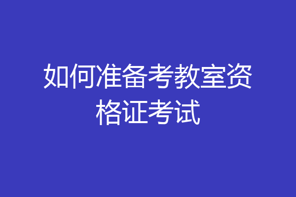 如何准备考教室资格证考试