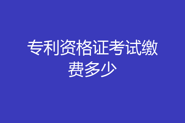 专利资格证考试缴费多少