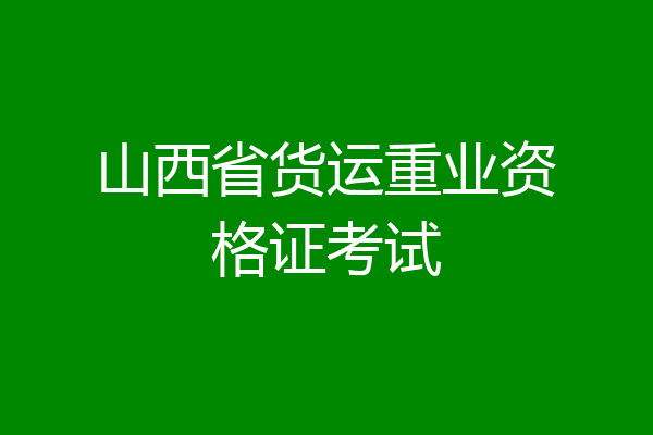 山西省货运重业资格证考试
