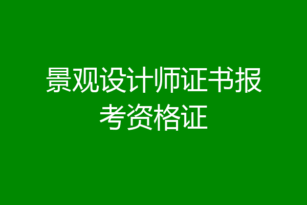 景观设计师证书报考资格证