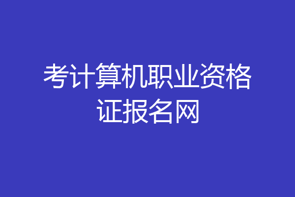 考计算机职业资格证报名网