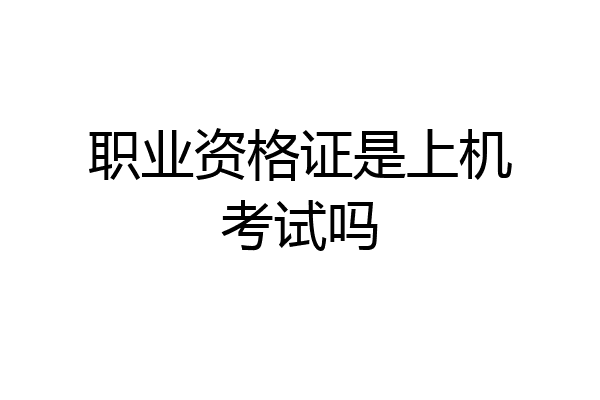 职业资格证是上机考试吗