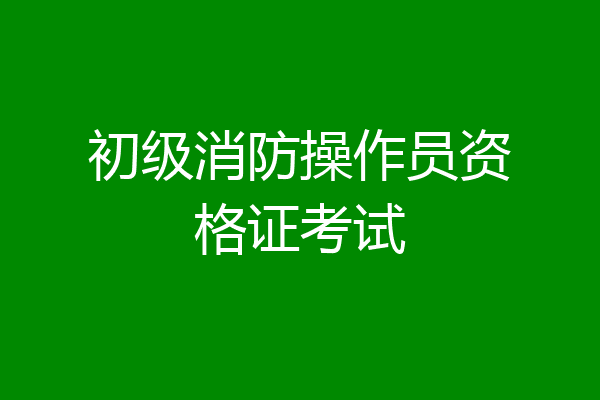 初级消防操作员资格证考试