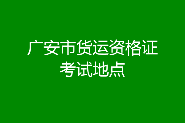广安市货运资格证考试地点