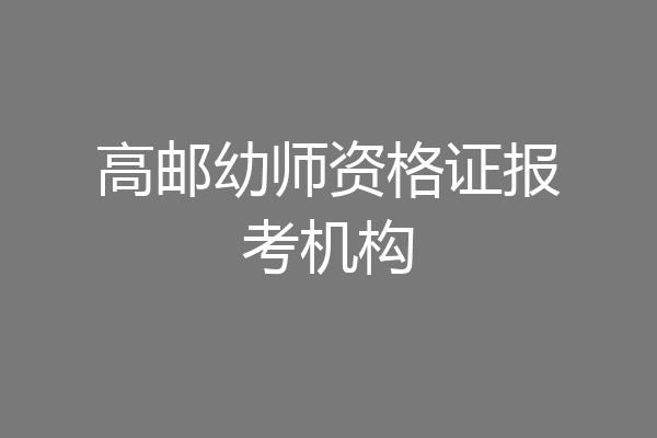 高邮幼师资格证报考机构