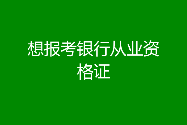 想报考银行从业资格证
