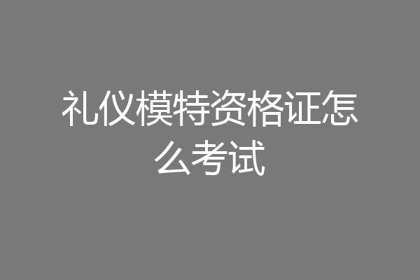 礼仪模特资格证怎么考试