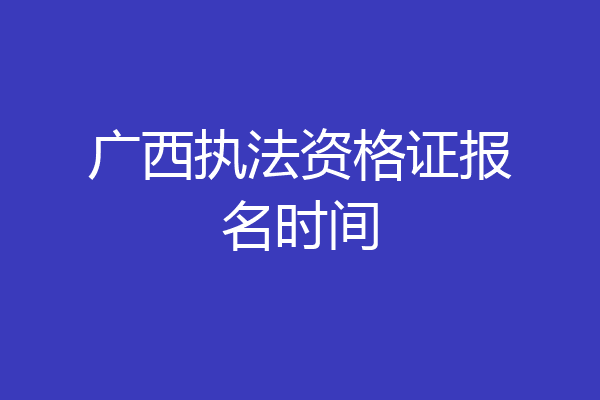广西执法资格证报名时间