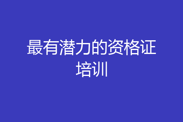 最有潜力的资格证培训