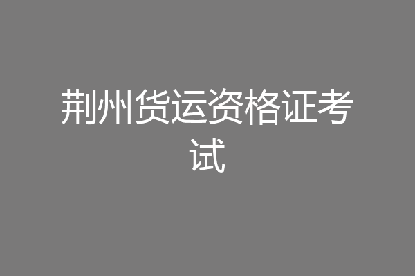 荆州货运资格证考试