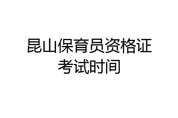 昆山保育员资格证考试时间
