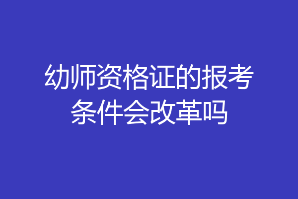 幼师资格证的报考条件会改革吗