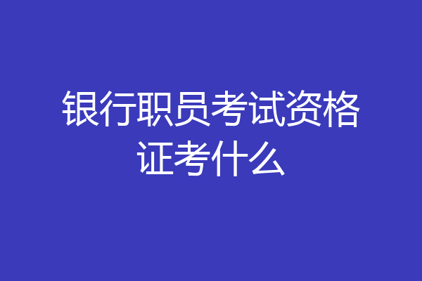 银行职员考试资格证考什么