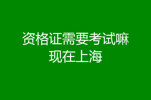 资格证需要考试嘛现在上海