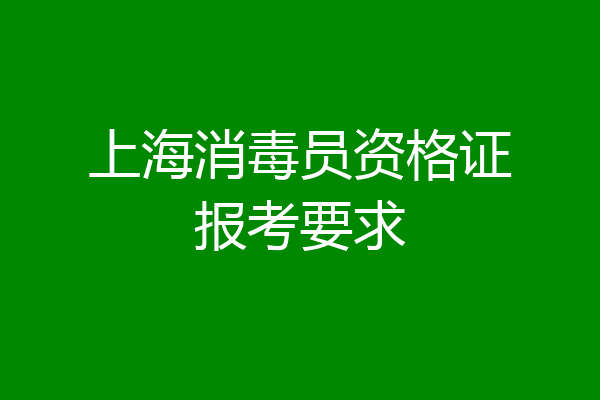 上海消毒员资格证报考要求