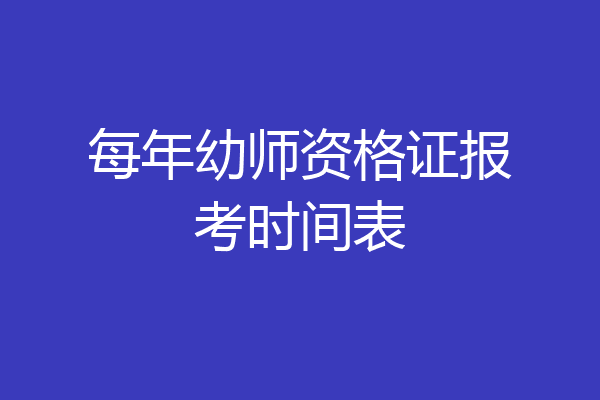 每年幼师资格证报考时间表
