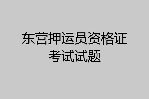 东营押运员资格证考试试题