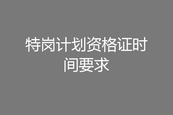 特岗计划资格证时间要求