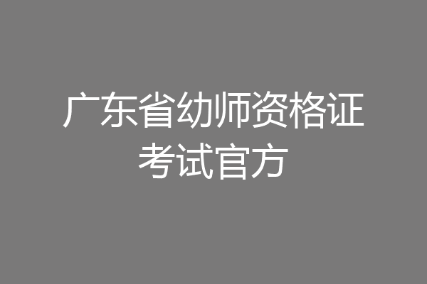 广东省幼师资格证考试官方