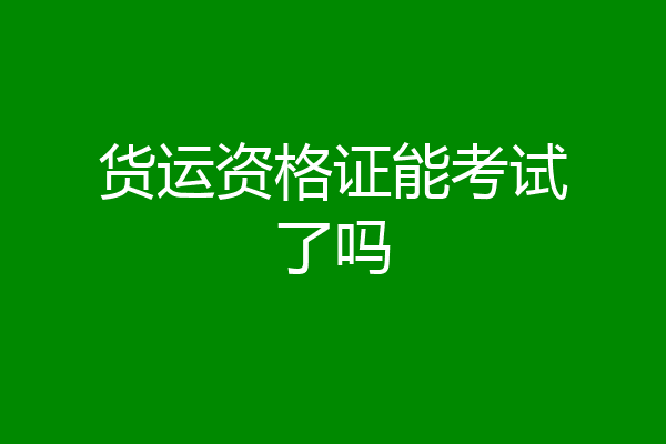 货运资格证能考试了吗