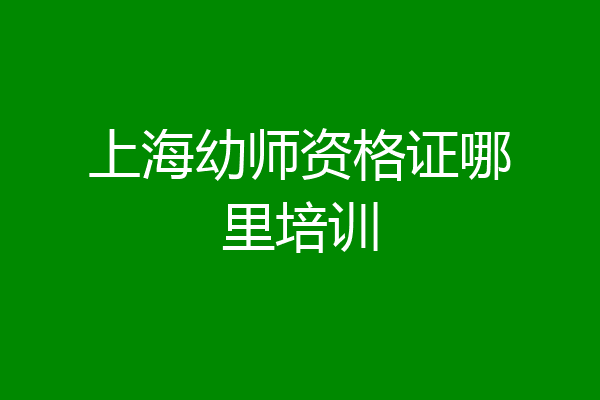 上海幼师资格证哪里培训
