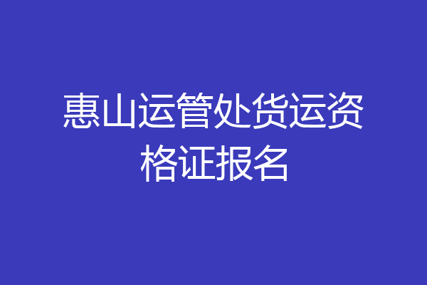 惠山运管处货运资格证报名