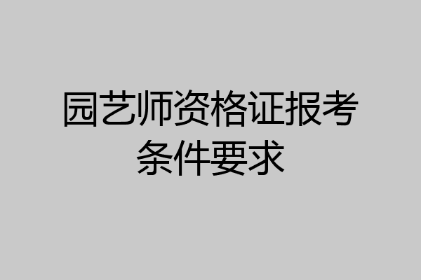园艺师资格证报考条件要求