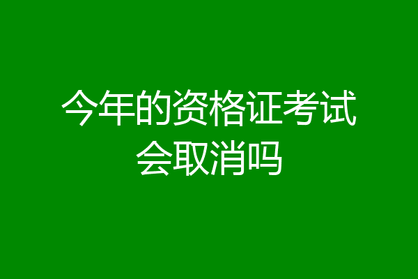 今年的资格证考试会取消吗