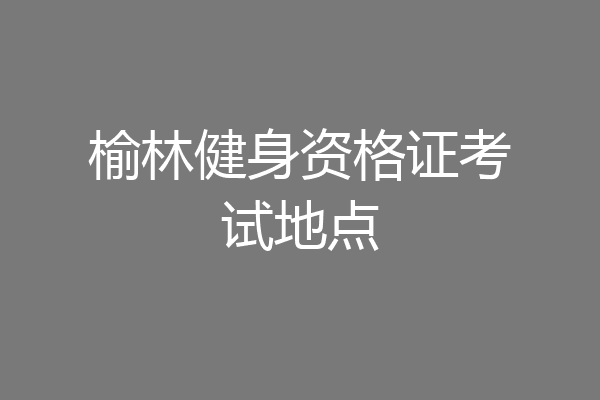 榆林健身资格证考试地点