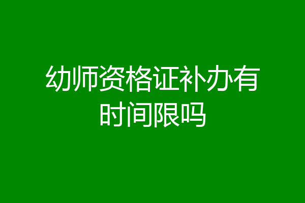 幼师资格证补办有时间限吗