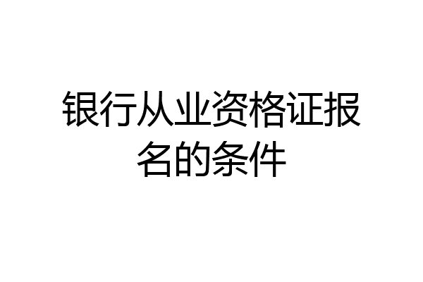 银行从业资格证报名的条件