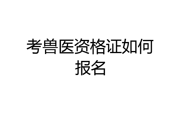 考兽医资格证如何报名