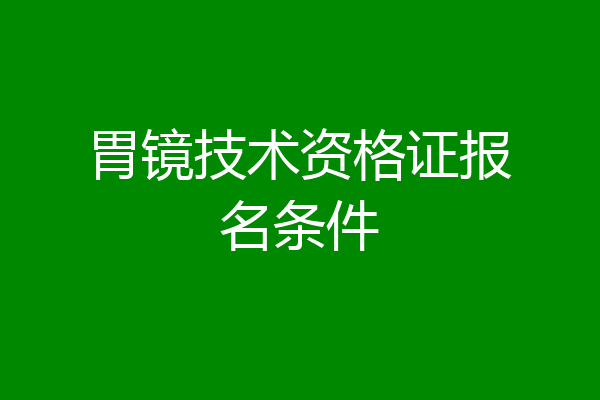 胃镜技术资格证报名条件