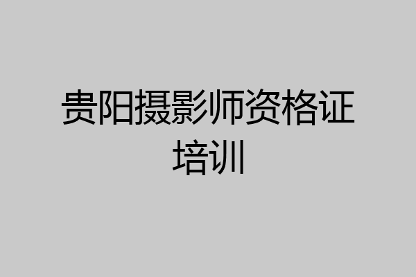 贵阳摄影师资格证培训