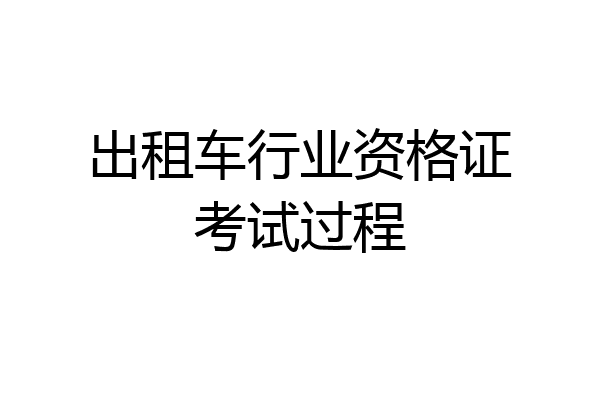 出租车行业资格证考试过程