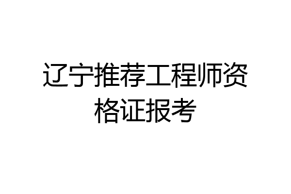 辽宁推荐工程师资格证报考