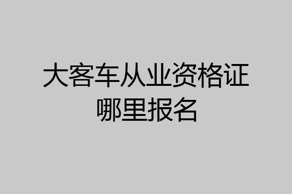 大客车从业资格证哪里报名