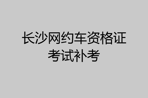 长沙网约车资格证考试补考