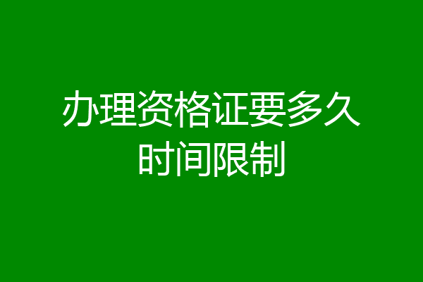 办理资格证要多久时间限制