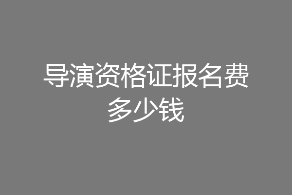 导演资格证报名费多少钱