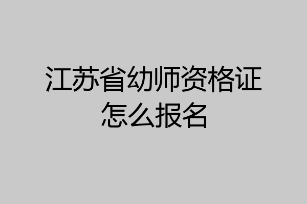 江苏省幼师资格证怎么报名