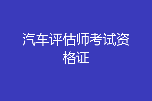 汽车评估师考试资格证