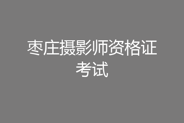 枣庄摄影师资格证考试
