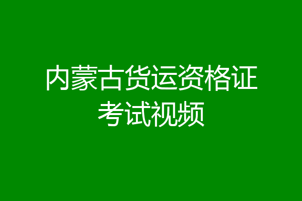内蒙古货运资格证考试视频