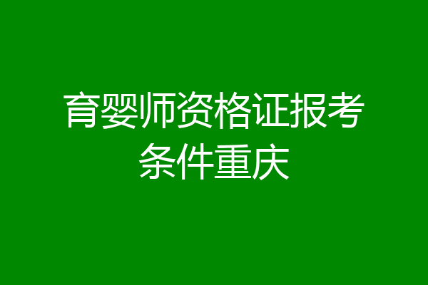 育婴师资格证报考条件重庆