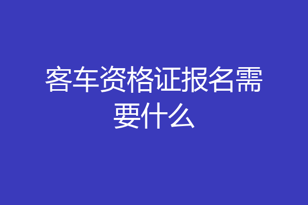 客车资格证报名需要什么