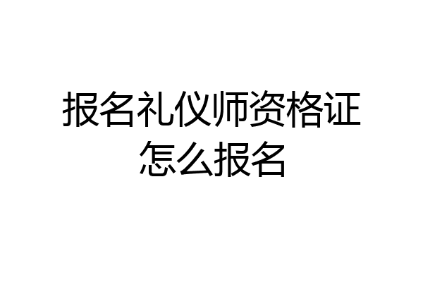 报名礼仪师资格证怎么报名