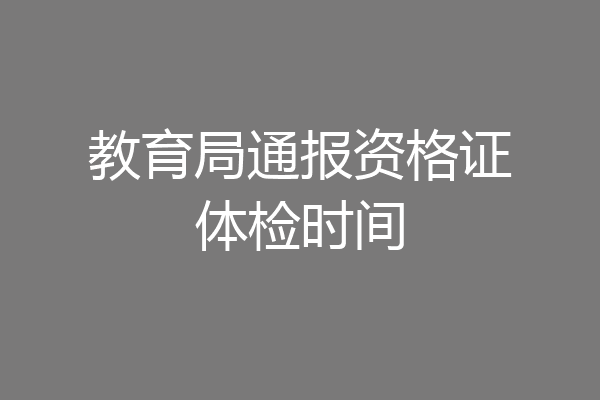 教育局通报资格证体检时间
