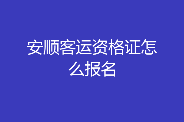 安顺客运资格证怎么报名