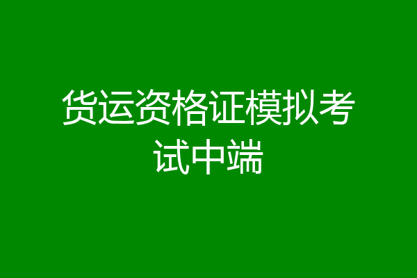 货运资格证模拟考试中端